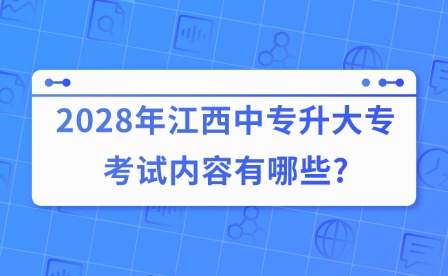 2028年江西中專升大專考試內容有哪些?