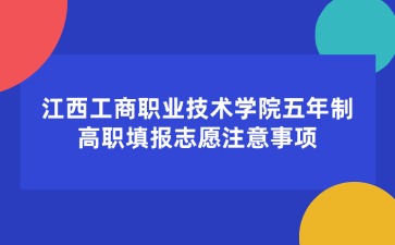 江西工商職業技術學院五年制高職填報志愿注意事項