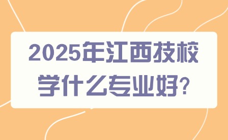 2025年江西技校學什么專業好?