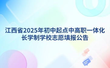 江西省2025年初中起點中高職一體化長學制學校志愿填報公告