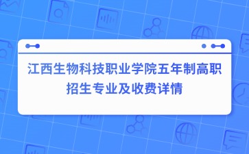 江西生物科技職業(yè)學(xué)院五年制高職招生專(zhuān)業(yè)及收費(fèi)詳情