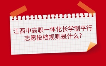 江西中高職一體化長(zhǎng)學(xué)制平行志愿投檔規(guī)則是什么?