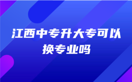 江西中專升大專可以換專業嗎