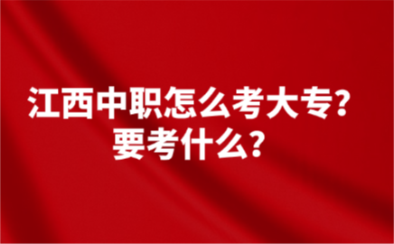 江西中職怎么考大專？要考什么？