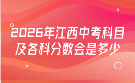 2026年江西中考科目及各科分?jǐn)?shù)會(huì)是多少
